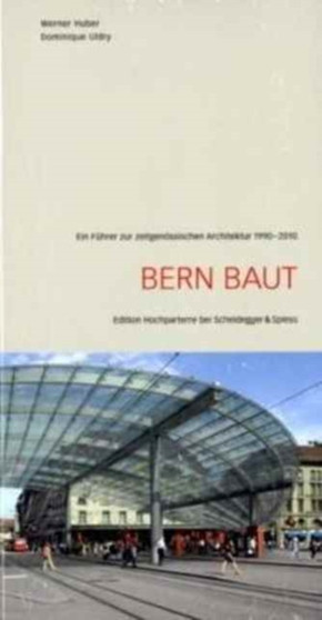Bern Baut : Ein Fuhrer Zur Zeitgenoessischen Architektur 1990-2010