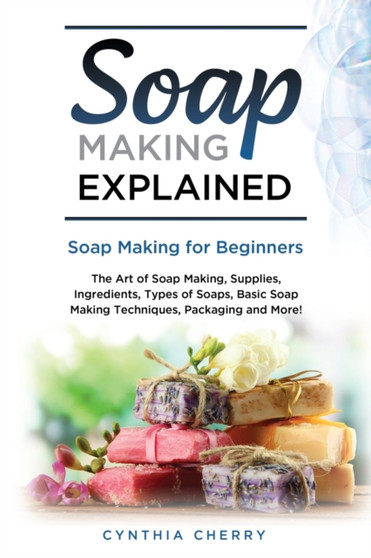 Soap Making Explained : Soap Making for Beginners by Cynthia Cherry - Paperback