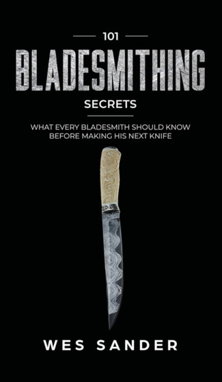 101 Bladesmithing Secrets : What Every Bladesmith Should Know Before Making His Next Knife by Wes Sander - Hardback
