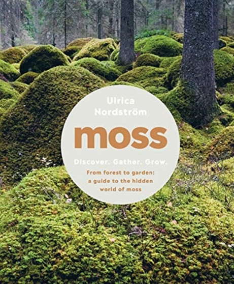 Moss : From Forest to Garden: A Guide to the Hidden World of Moss