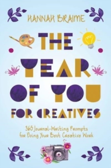 The Year of You for Creatives : 365 Journal-Writing Prompts for Doing Your Best Creative Work by Hannah Braime - Paperback