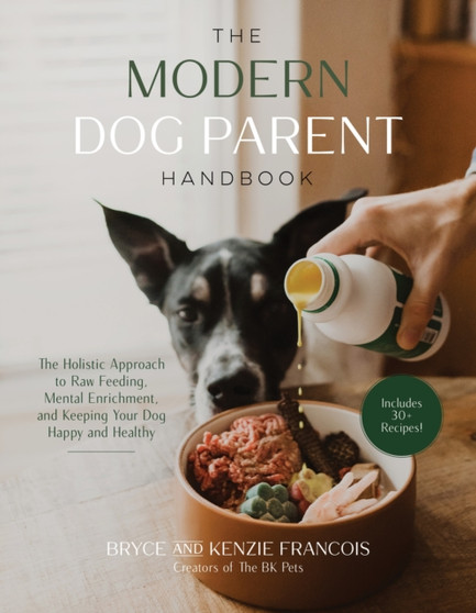 The Modern Dog Parent Handbook : The Holistic Approach to Raw Feeding, Mental Enrichment and Keeping Your Dog Happy and Healthy