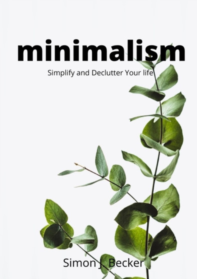 Minimalism : Simplify and Declutter Your life by Simon J Becker - Paperback