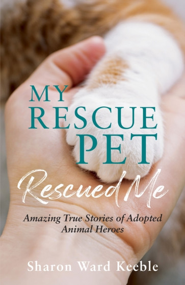 My Rescue Pet Rescued Me : Amazing True Stories of Adopted Animal Heroes