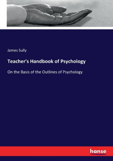 Teacher's Handbook of Psychology : On the Basis of the Outlines of Psychology by James Sully - Paperback