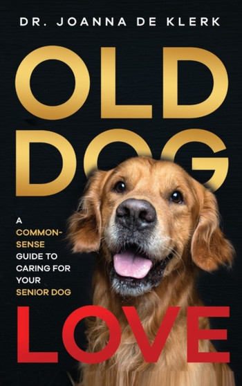 Old Dog Love : A Common-Sense Guide to Caring for Your Senior Dog