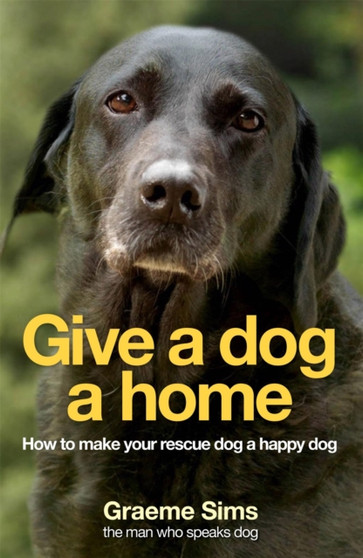Give a Dog a Home : How to Make Your Rescue Dog a Happy Dog