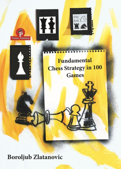 Fundamental Chess Strategy in 100 Games by Boroljub Zlatanovic - Paperback