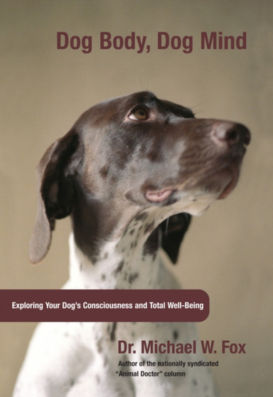 Dog Body, Dog Mind : Exploring Canine Consciousness And Total Well-Being