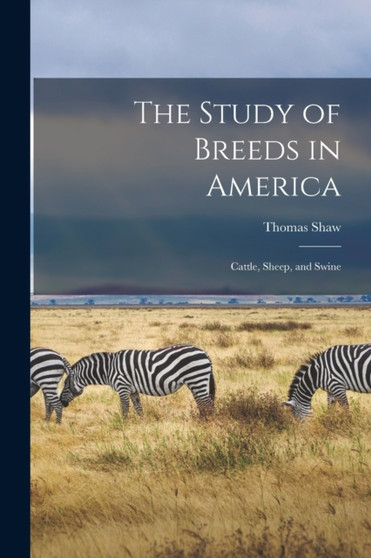 The Study of Breeds in America [microform] : Cattle, Sheep, and Swine