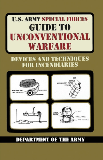 U.S. Army Special Forces Guide to Unconventional Warfare : Devices and Techniques for Incendiaries by Army - Paperback