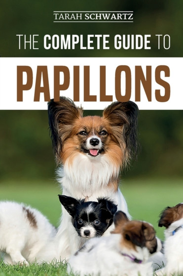 The Complete Guide to Papillons : Choosing, Feeding, Training, Exercising, and Loving your new Papillon Dog