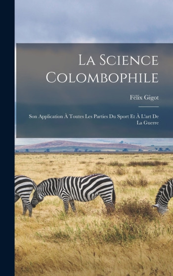 La Science Colombophile : Son Application A Toutes Les Parties Du Sport Et A L'art De La Guerre