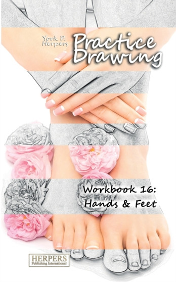 Practice Drawing - Workbook 16 : Hands & Feet : 16 by York P Herpers - Paperback