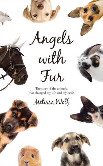 Angels with Fur : The story of the animals that changed my life and my heart