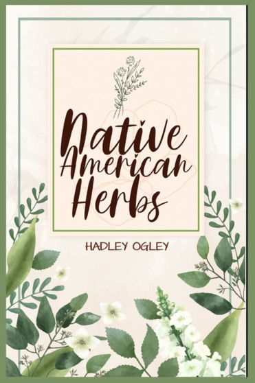 Native American Herbs : The Most Comprehensive Herbal Remedy Guide Available. Use this Herbal Encyclopedia and Herbal Dispensary at home (2022 for Beginners) by Hadley Ogley - Paperback