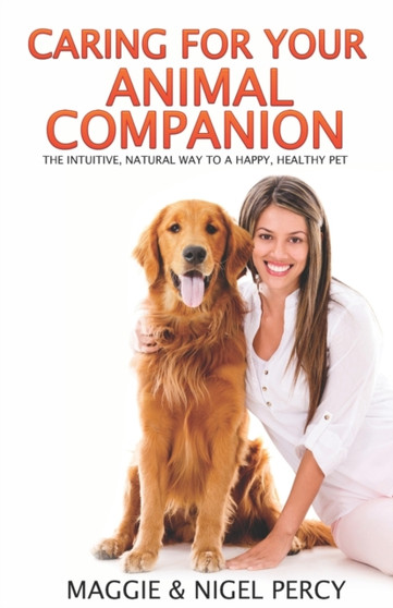 Caring For Your Animal Companion : The Intuitive, Natural Way To A Happy, Healthy Pet