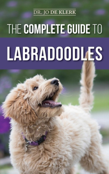 The Complete Guide to Labradoodles : Selecting, Training, Feeding, Raising, and Loving your new Labradoodle Puppy