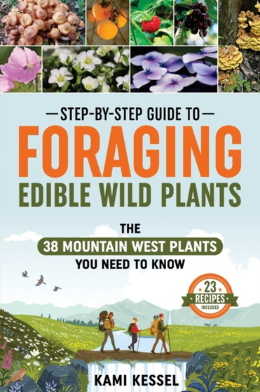 Step-by-Step Guide to Foraging Edible Wild Plants : The 38 Mountain West Plants You Need to Know