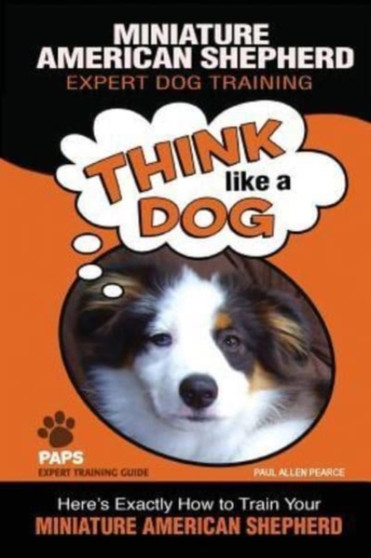 MINIATURE AMERICAN SHEPHERD Expert Dog Training : "Think Like a Dog" Here's Exactly How to Train Your Miniature American Shepherd : 1