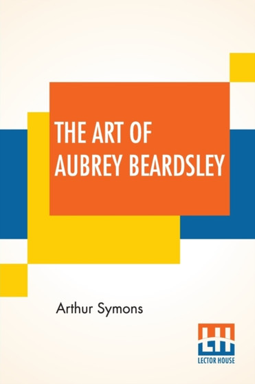 The Art Of Aubrey Beardsley : An Essay With A Preface By Arthur Symons With Introduction By Arthur Symons by Arthur Symons - Paperback