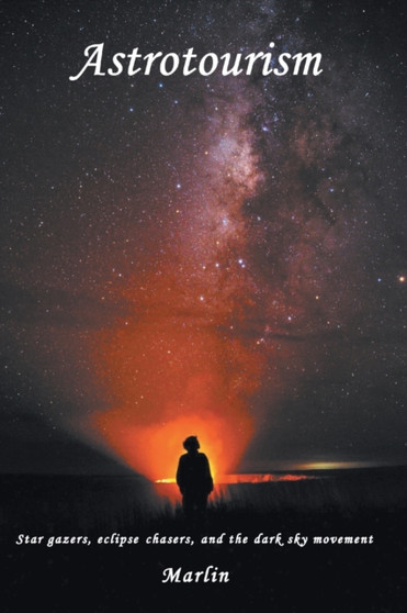 Astrotourism : Star Gazers, Eclipse Chasers, and the Dark Sky Movement