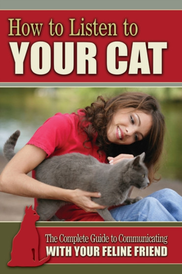 How to Listen to Your Cat : The Complete Guide to Communicating with Your Feline Friend