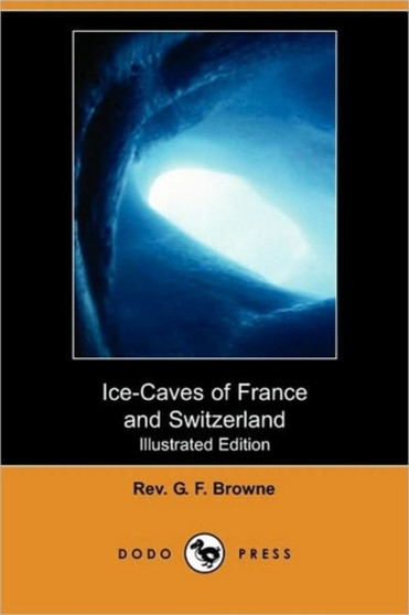 Ice-Caves of France and Switzerland (Illustrated Edition) (Dodo Press)