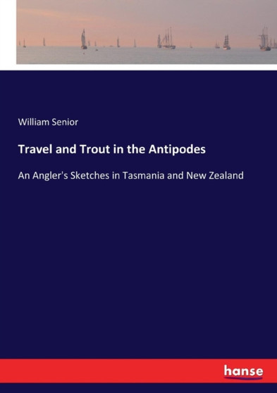 Travel and Trout in the Antipodes : An Angler's Sketches in Tasmania and New Zealand