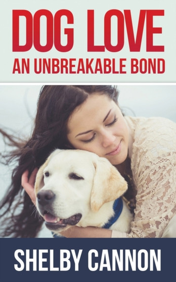 Dog Love - An Unbreakable Bond : Inspirational Stories of Devotion, Loyalty and Courage