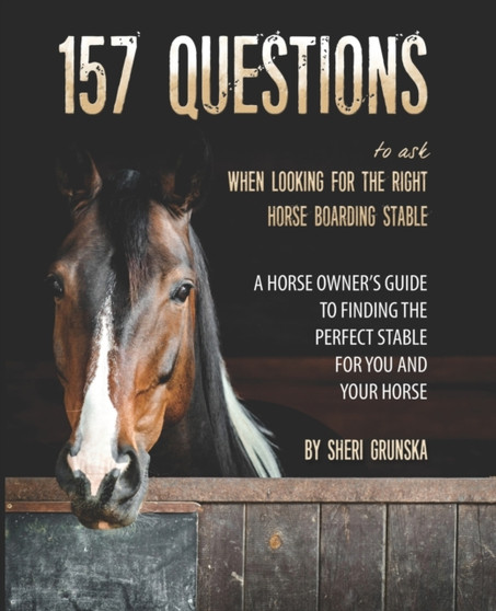 157 Questions To Ask When Looking For the Right Horse Boarding Stable : The horse owner's guide to finding the best stable for you and your horse