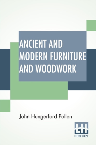 Ancient And Modern Furniture And Woodwork : Edited By William Maskell by John Hungerford Pollen - Paperback