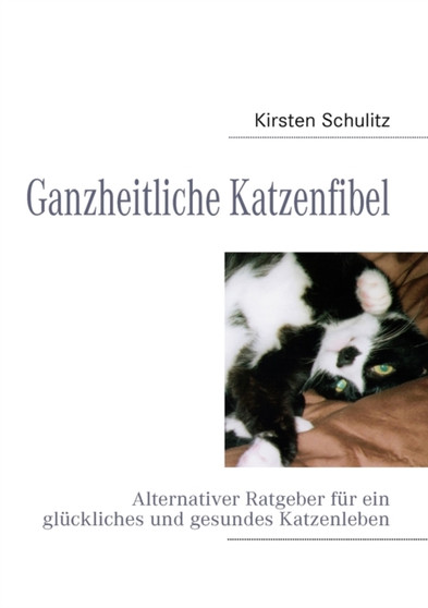 Ganzheitliche Katzenfibel : Alternativer Ratgeber fur ein gluckliches und gesundes Katzenleben