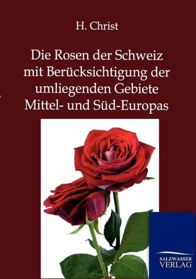 Die Rosen Der Schweiz Mit Berucksichtigung Der Umliegenden Gebiete Mittel- Und Sud-Europas