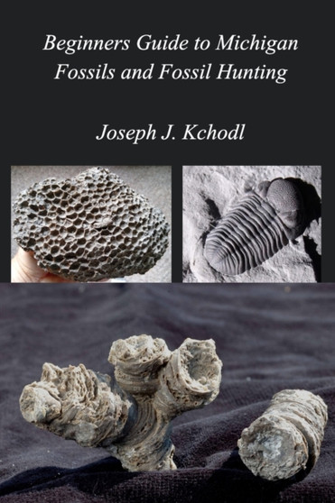 Beginners Guide to Michigan Fossils and Fossil Hunting by Joseph Paleojoe Kchodl - Paperback