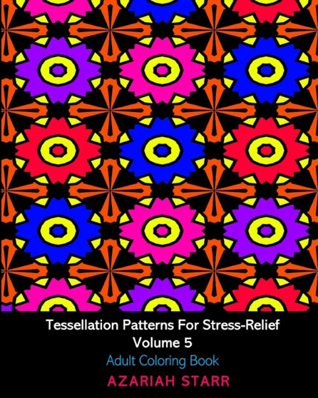 Tessellation Patterns For Stress-Relief Volume 5 : Adult Coloring Book by Azariah Starr - Paperback