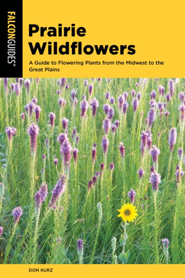 Prairie Wildflowers : A Guide to Flowering Plants from the Midwest to the Great Plains