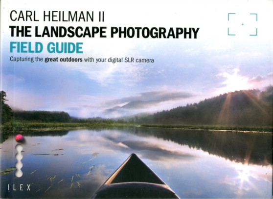 The Landscape Photographer's Field Guide : Capturing the Great Outdoors with your Digital SLR Camera