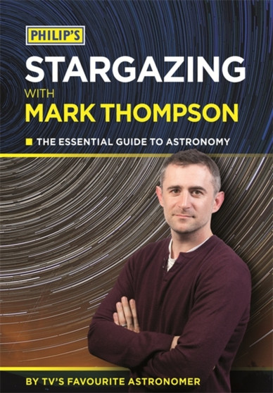 Philip's Stargazing With Mark Thompson : The Essential Guide To Astronomy By TV's Favourite Astronomer
