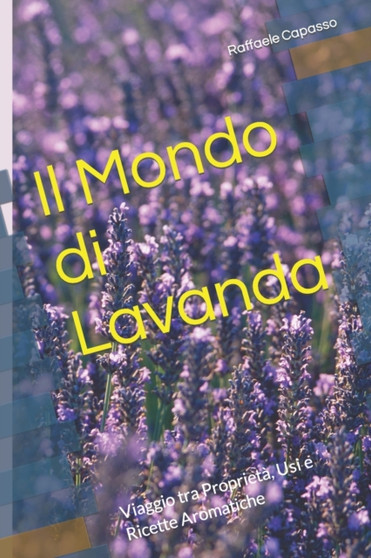 Il Mondo di Lavanda : Viaggio tra Proprieta, Usi e Ricette Aromatiche Il Mondo di Lavanda : Viaggio tra Proprieta, Usi e Ricette Aromatiche