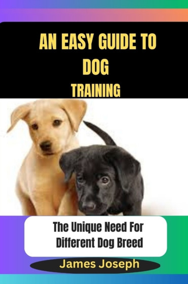An Easy Guide To DOG TRAINING : The Unique Need For Different Dog Breed