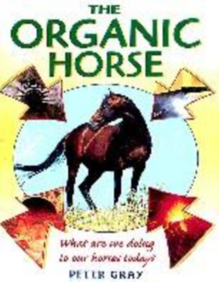 The Organic Horse : The Natural Management of Horses Explained