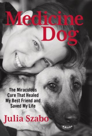 Medicine Dog : The Miraculous Cure That Healed My Best Friend And Saved My Life