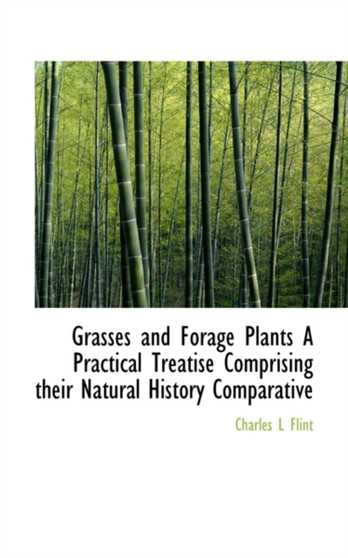 Grasses and Forage Plants a Practical Treatise Comprising Their Natural History Comparative