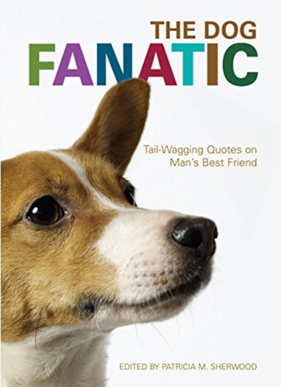 The Dog Fanatic : The Best Things Ever Said About Man's Best Friend