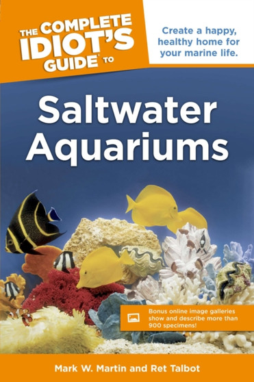 The Complete Idiot's Guide to Saltwater Aquariums : Create a Happy, Healthy Home for Your Marine Life