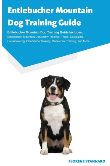 Entlebucher Mountain Dog Training Guide Entlebucher Mountain Dog Training Guide Includes : Entlebucher Mountain Dog Agility Training, Tricks, Socializing, Housetraining, Obedience Training, Behavioral