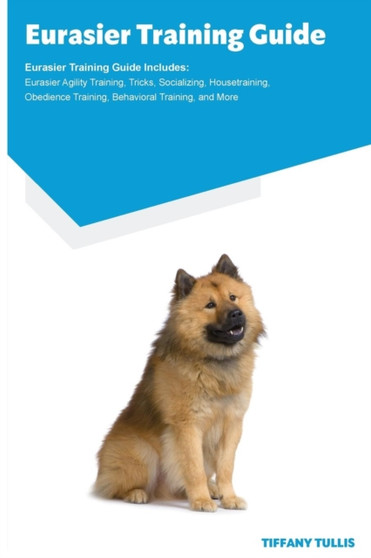 Eurasier Training Guide Eurasier Training Guide Includes : Eurasier Agility Training, Tricks, Socializing, Housetraining, Obedience Training, Behavioral Training, and More