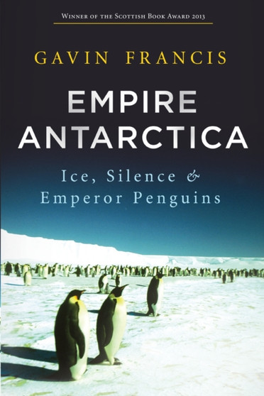 Empire Antarctica : Ice, Silence and Emperor Penguins