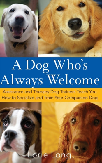 A Dog Who's Always Welcome : Assistance and Therapy Dog Trainers Teach You How to Socialize and Train Your Companion Dog